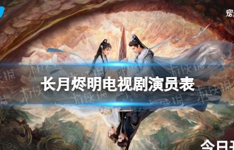 长月烬明演员表介绍 长月烬明电视剧演员有谁-游侠手游|澹台烬|陈博豪|黎苏苏|罗云熙|陈都灵